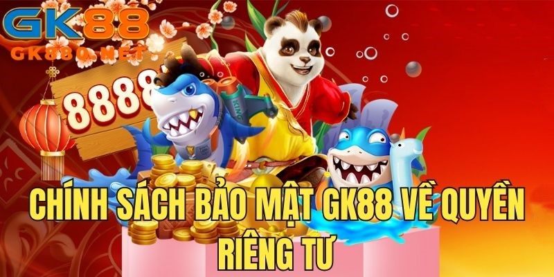Chính sách bảo mật GK88 về quyền riêng tư người dùng