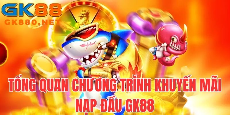Tổng quan chương trình ưu đãi nạp lần đầu GK88